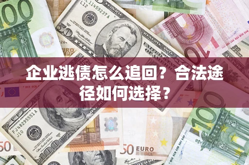 北京企业逃债怎么追回？合法途径如何选择？