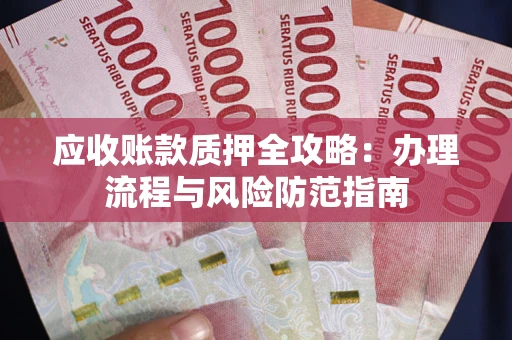 北京应收账款质押全攻略：办理流程与风险防范指南