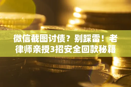 北京微信截图讨债？别踩雷！老律师亲授3招安全回款秘籍